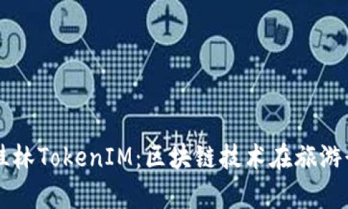 深度解析桂林TokenIM：区块链技术在旅游行业的应用
