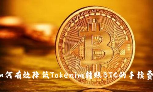如何有效降低Tokenim转账BTC的手续费？