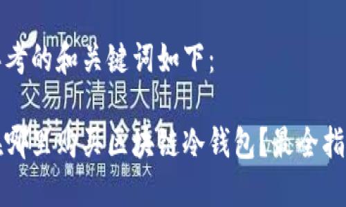 思考的和关键词如下：

在哪里购买区块链冷钱包？最全指南