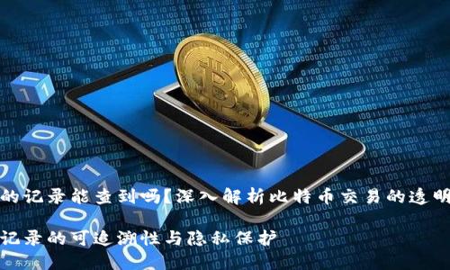 比特币钱包的记录能查到吗？深入解析比特币交易的透明性与隐私性

比特币钱包记录的可追溯性与隐私保护
