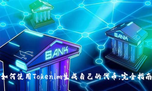 如何使用Tokenim生成自己的代币：完全指南