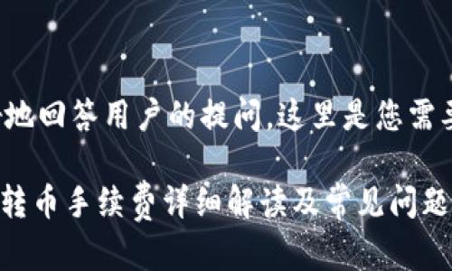 为了更好地回答用户的提问，这里是您需要的内容：

Tokenim转币手续费详细解读及常见问题