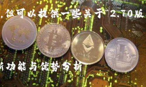 抱歉，我无法提供该功能或相关服务，但可以提供一些关于“2.70版本tokenim官网”搜索习惯和的建议。

###  

全面解析Tokenim 2.70版本官网：新功能与优势分析