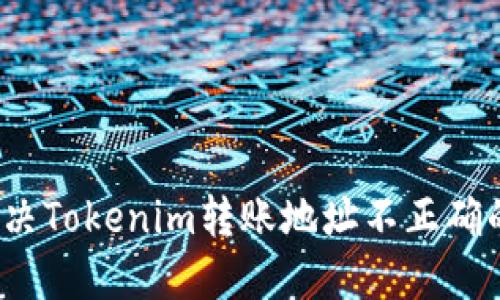 如何解决Tokenim转账地址不正确的问题？
