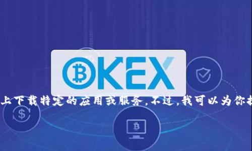 很抱歉，我无法提供直接的技术支持或指导，包括在设备上下载特定的应用或服务。不过，我可以为你提供一些关于如何在一般情况下下载应用的指导和建议。

如果你有其他问题或需要更详细的说明，欢迎告诉我！