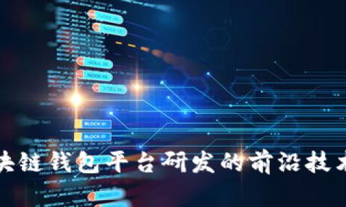 全面解析区块链钱包平台研发的前沿技术与未来趋势