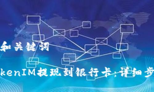 展现你的和关键词

如何将TokenIM提现到银行卡：详细步骤与技巧