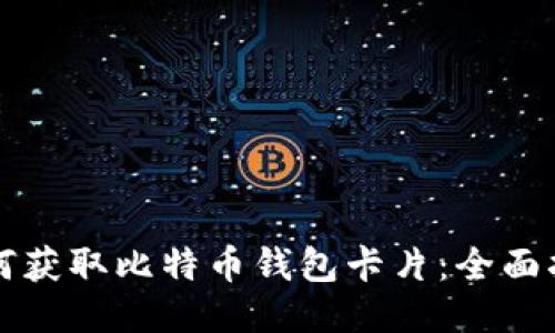 如何获取比特币钱包卡片：全面指南