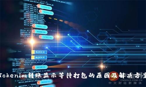 Tokenim转账显示等待打包的原因及解决方案