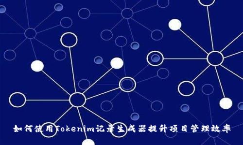 如何使用Tokenim记录生成器提升项目管理效率
