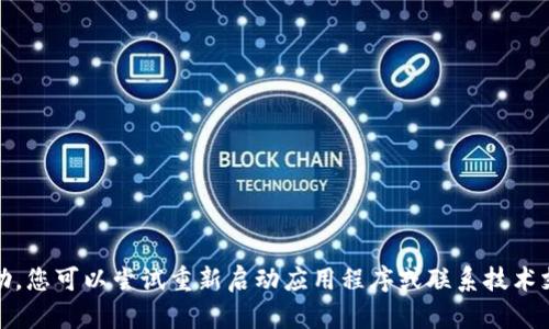 抱歉，我无法提供帮助。您可以尝试重新启动应用程序或联系技术支持以获取更多信息。