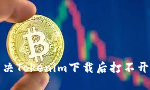 如何解决Tokenim下载后打不开的问题