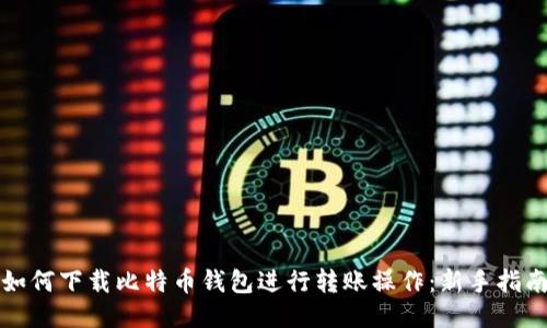 如何下载比特币钱包进行转账操作：新手指南