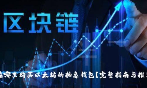 在哪里购买以太坊的抽象钱包？完整指南与推荐