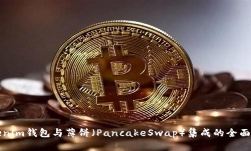 Tokenim钱包与薄饼（PancakeSwap）集成的全面指南