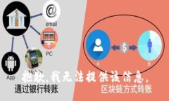 抱歉，我无法提供该信息