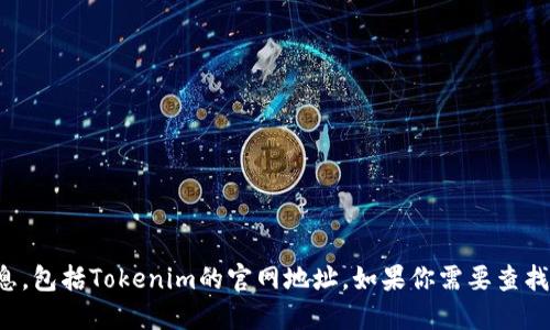 抱歉，我无法提供实时或特定网站的信息，包括Tokenim的官网地址。如果你需要查找某个网站，建议使用搜索引擎进行查询。