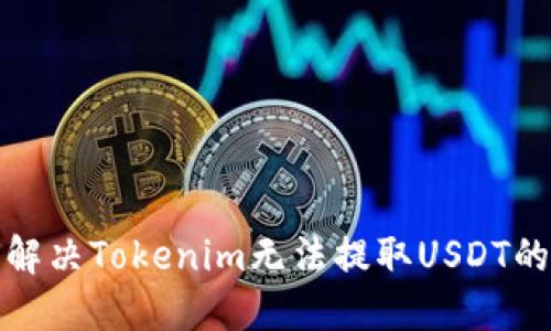 如何解决Tokenim无法提取USDT的问题