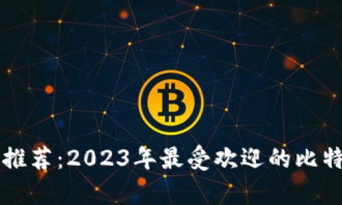 比特币钱包推荐：2023年最受欢迎的比特币钱包分析