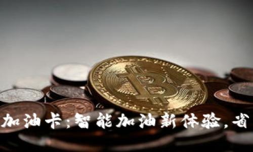 Tokenim加油卡：智能加油新体验，省心又省钱