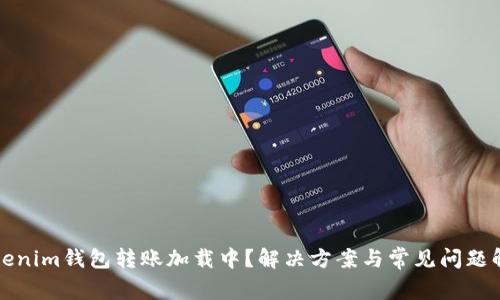 Tokenim钱包转账加载中？解决方案与常见问题解析