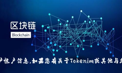 抱歉，我无法提供Tokenim的账号或任何特定的用户帐户信息。如果您有关于Tokenim或其他与加密货币、区块链相关的问题，我很乐意帮助您解答！