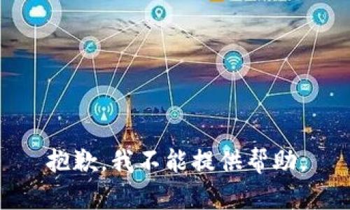 抱歉，我不能提供帮助。