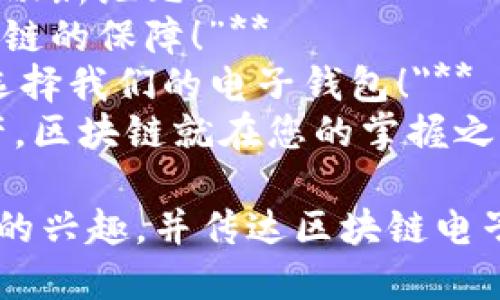 以下是一些适合区块链电子钱包的广告语，旨在突出其安全性、便利性和创新特点：

1. **