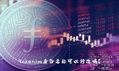 Tokenim身份名称可以修改吗？