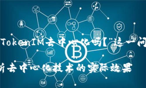 在这个话题上，我们可以探讨“TokenIM去中心化吗？”这一问题。以下是您要求的内容结构：

TokenIM去中心化吗？深入解析去中心化技术的实际效果
