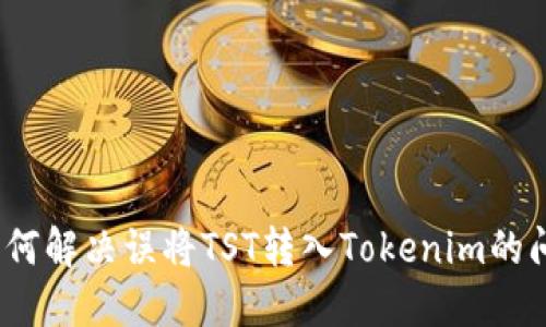: 如何解决误将TST转入Tokenim的问题？