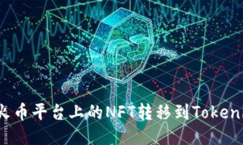 如何将火币平台上的NFT转移到Tokenim平台？